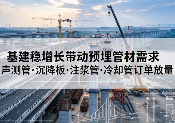 政和基建稳增长带动预埋监测管材需求，声测管、沉降板、注浆管订单持续放量